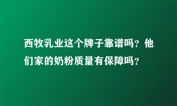 西牧乳业这个牌子靠谱吗？他们家的奶粉质量有保障吗？