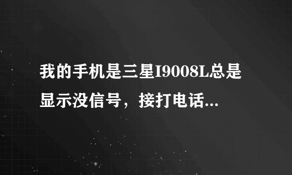 我的手机是三星I9008L总是显示没信号，接打电话都不行，找售后换了个新的还是这样，我该怎么办？