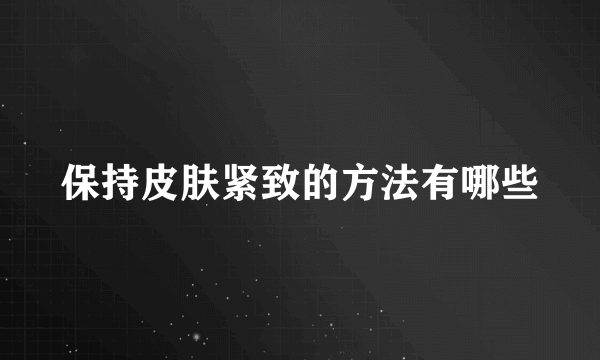 保持皮肤紧致的方法有哪些