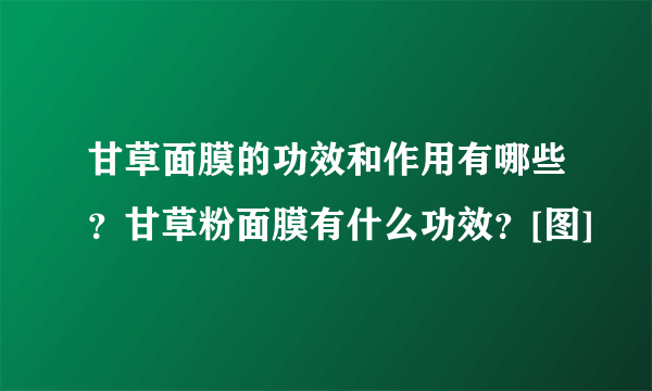 甘草面膜的功效和作用有哪些？甘草粉面膜有什么功效？[图]