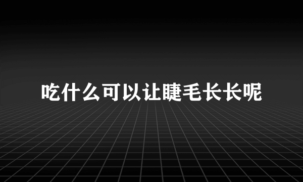 吃什么可以让睫毛长长呢