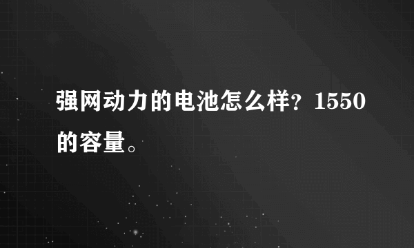 强网动力的电池怎么样？1550的容量。