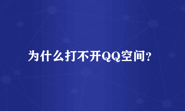 为什么打不开QQ空间？