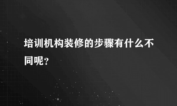 培训机构装修的步骤有什么不同呢？