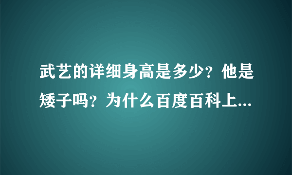 武艺的详细身高是多少？他是矮子吗？为什么百度百科上看不到他的身高？