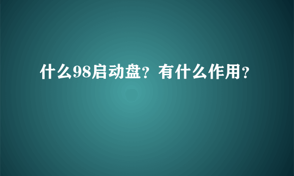 什么98启动盘？有什么作用？