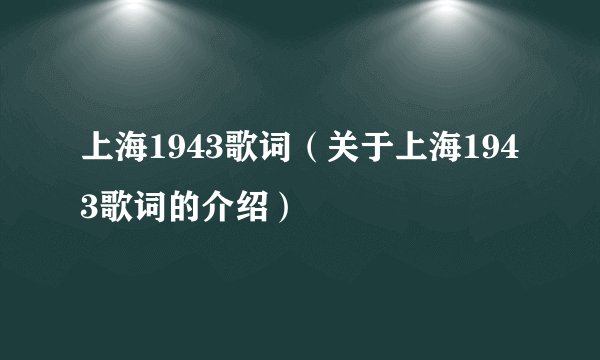 上海1943歌词（关于上海1943歌词的介绍）