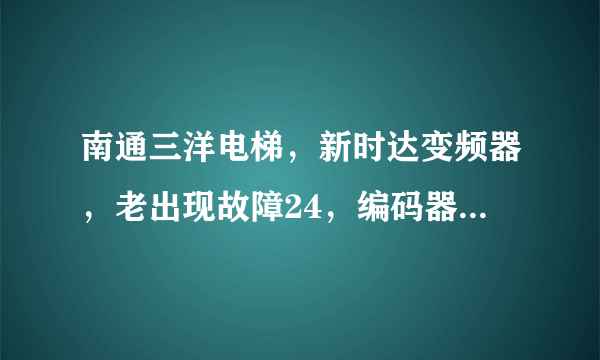 南通三洋电梯，新时达变频器，老出现故障24，编码器超速故障。这要怎么解决。