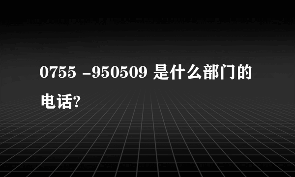 0755 -950509 是什么部门的电话?