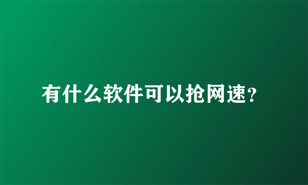 有什么软件可以抢网速？