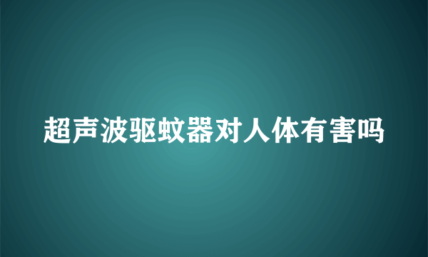 超声波驱蚊器对人体有害吗