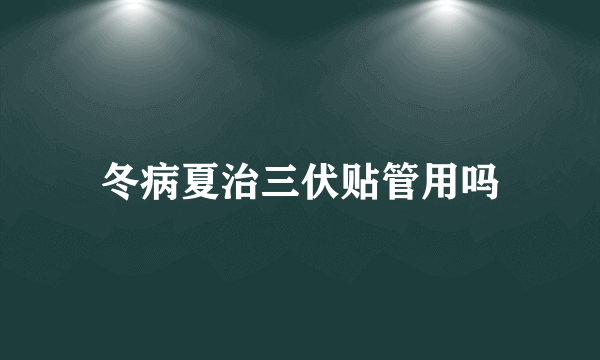 冬病夏治三伏贴管用吗