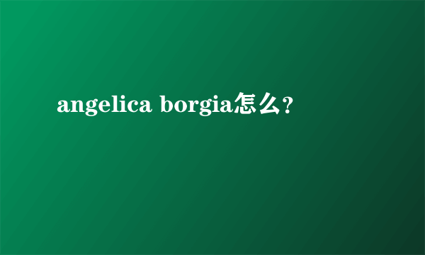 angelica borgia怎么？