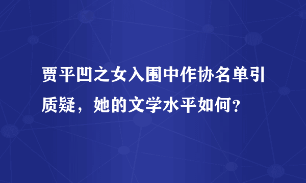 贾平凹之女入围中作协名单引质疑，她的文学水平如何？