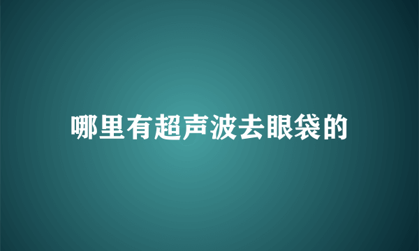 哪里有超声波去眼袋的