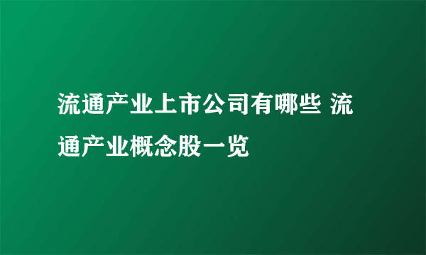 流通产业上市公司有哪些 流通产业概念股一览