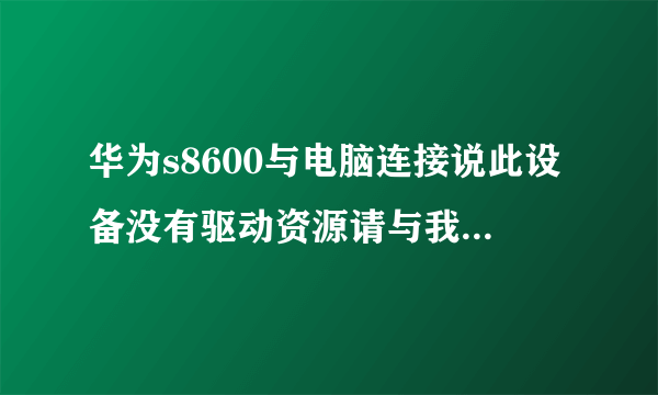 华为s8600与电脑连接说此设备没有驱动资源请与我们联系，现在不能与电脑连接。