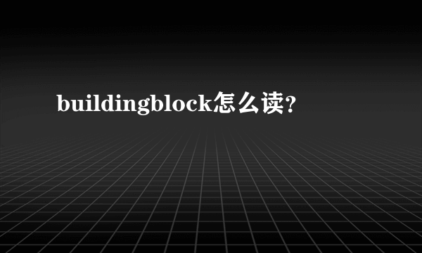 buildingblock怎么读？