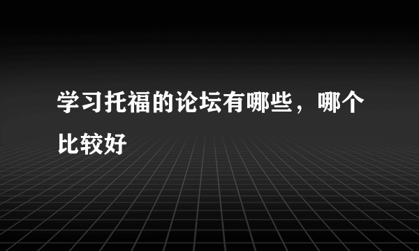 学习托福的论坛有哪些，哪个比较好