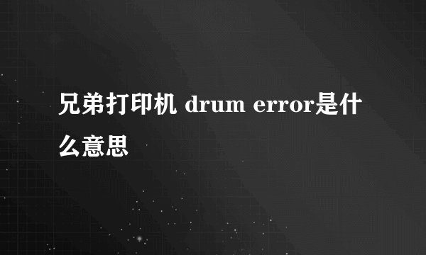 兄弟打印机 drum error是什么意思