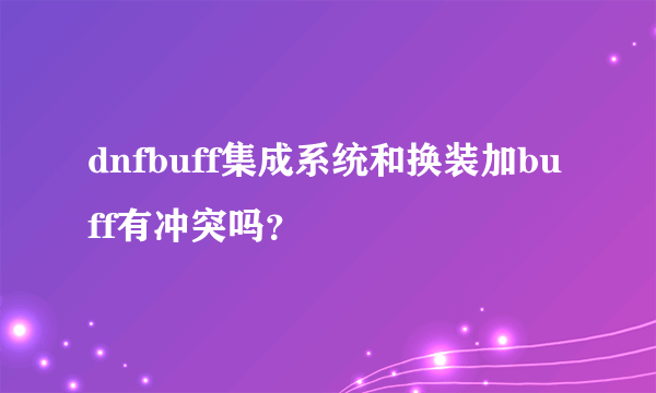 dnfbuff集成系统和换装加buff有冲突吗？