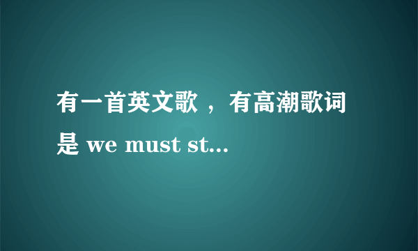 有一首英文歌 ，有高潮歌词是 we must stay together 貌似 ， 是个男人唱的，摇滚风。求助。