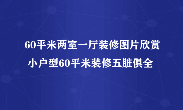 60平米两室一厅装修图片欣赏 小户型60平米装修五脏俱全