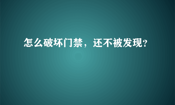 怎么破坏门禁，还不被发现？