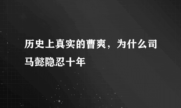 历史上真实的曹爽，为什么司马懿隐忍十年