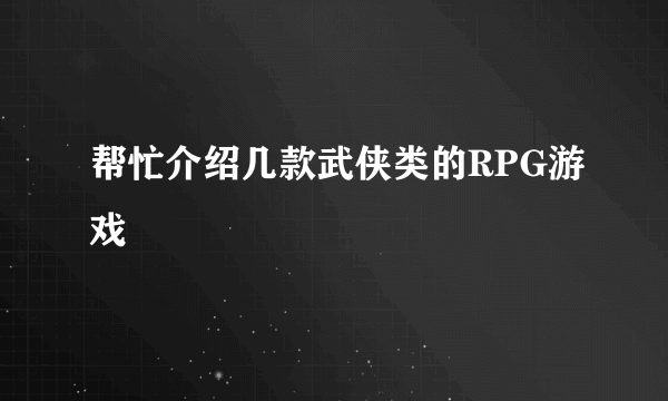 帮忙介绍几款武侠类的RPG游戏