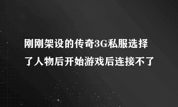 刚刚架设的传奇3G私服选择了人物后开始游戏后连接不了