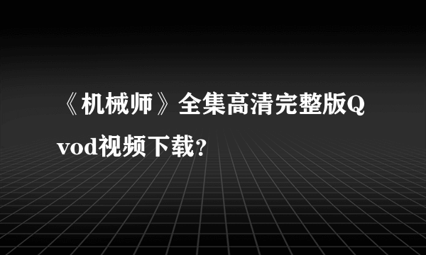 《机械师》全集高清完整版Qvod视频下载？