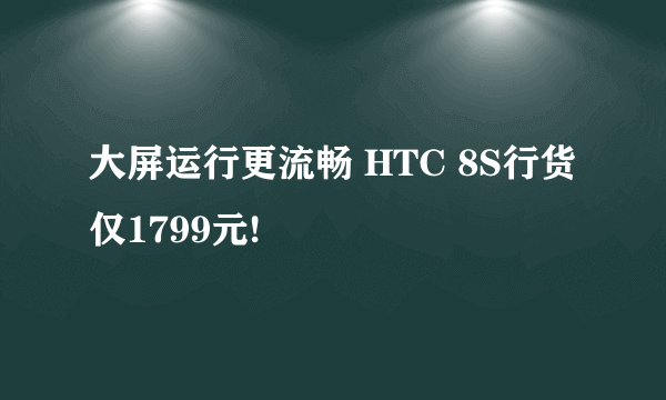 大屏运行更流畅 HTC 8S行货仅1799元!