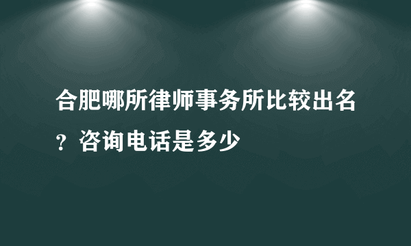 合肥哪所律师事务所比较出名？咨询电话是多少