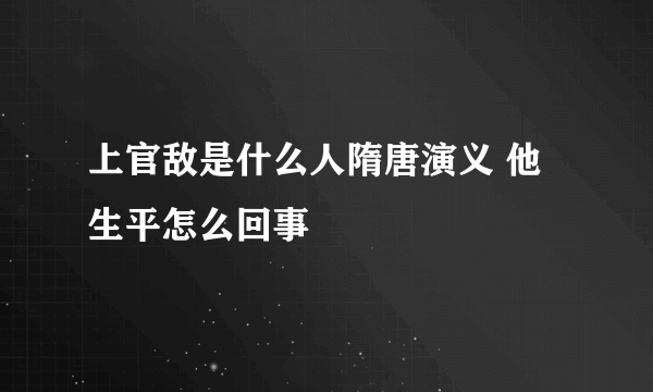 上官敌是什么人隋唐演义 他生平怎么回事