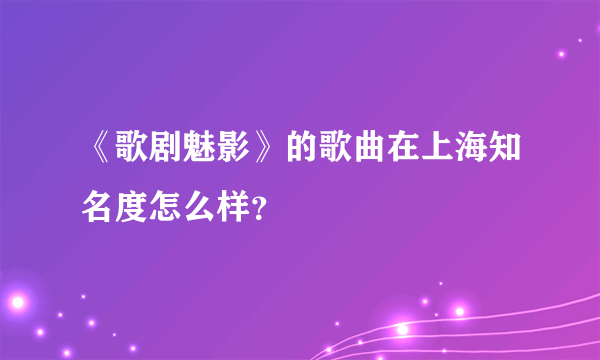 《歌剧魅影》的歌曲在上海知名度怎么样？