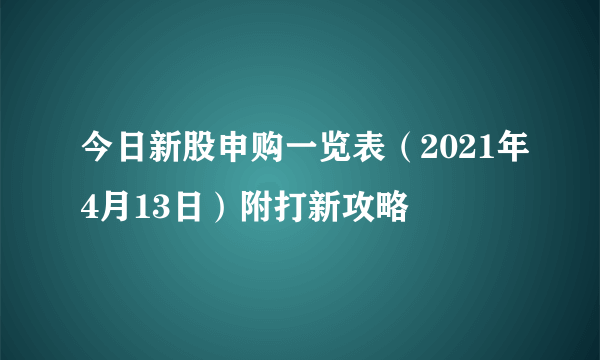 今日新股申购一览表（2021年4月13日）附打新攻略