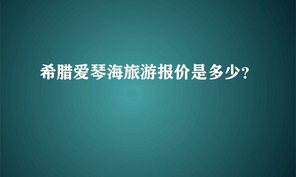 希腊爱琴海旅游报价是多少？