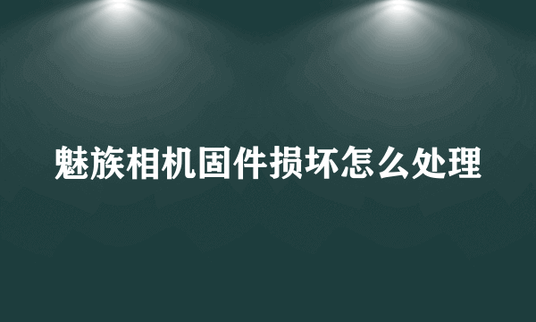 魅族相机固件损坏怎么处理