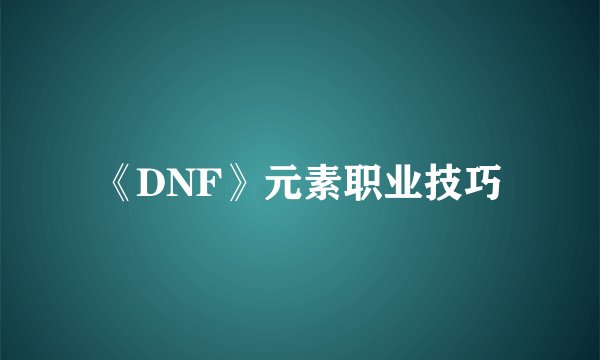 《DNF》元素职业技巧