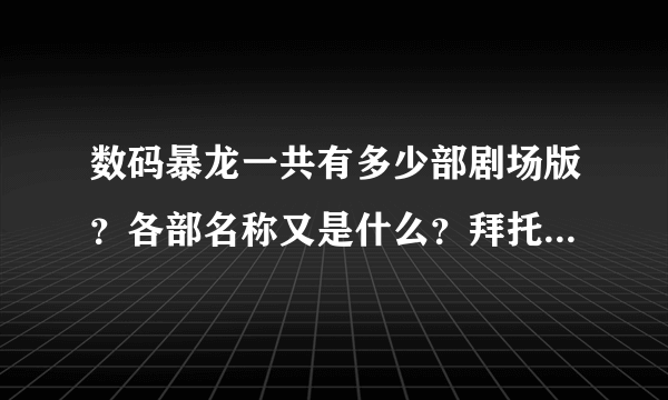 数码暴龙一共有多少部剧场版？各部名称又是什么？拜托各位大神