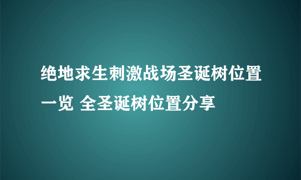 绝地求生刺激战场圣诞树位置一览 全圣诞树位置分享