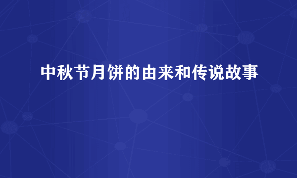 中秋节月饼的由来和传说故事