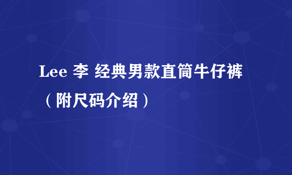 Lee 李 经典男款直筒牛仔裤（附尺码介绍）