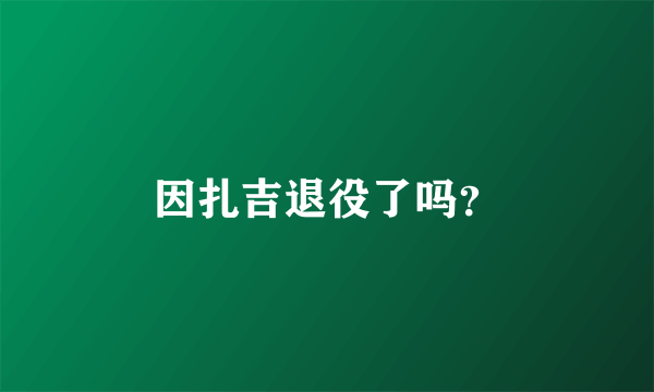 因扎吉退役了吗？