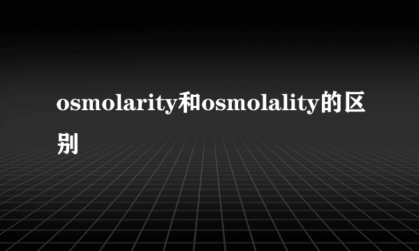 osmolarity和osmolality的区别