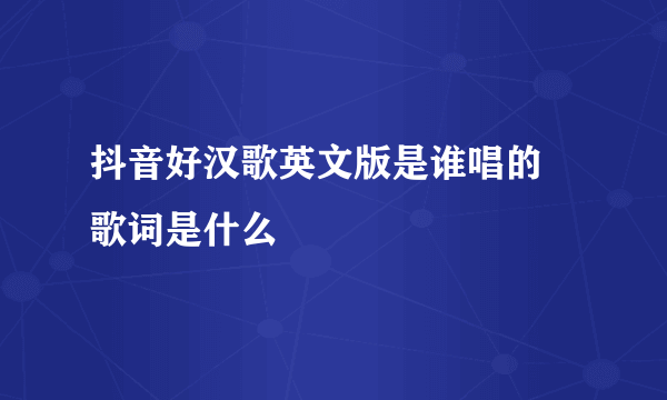 抖音好汉歌英文版是谁唱的 歌词是什么