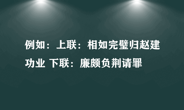 例如：上联：相如完璧归赵建功业 下联：廉颇负荆请罪