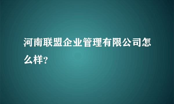 河南联盟企业管理有限公司怎么样？