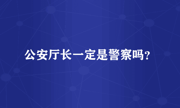 公安厅长一定是警察吗？